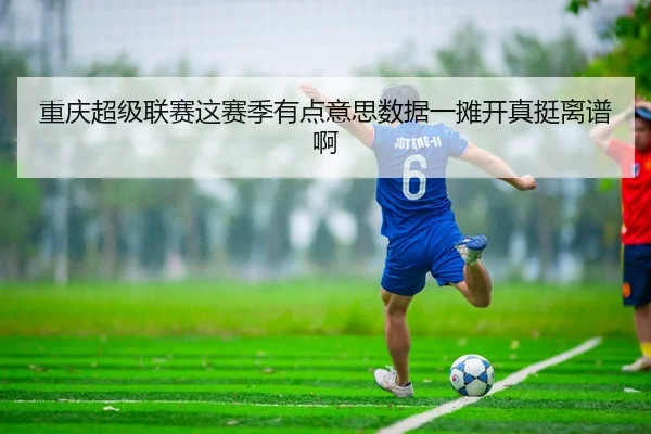 重庆超级联赛这赛季有点意思数据一摊开真挺离谱啊