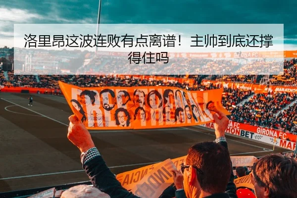 洛里昂这波连败有点离谱！主帅到底还撑得住吗
