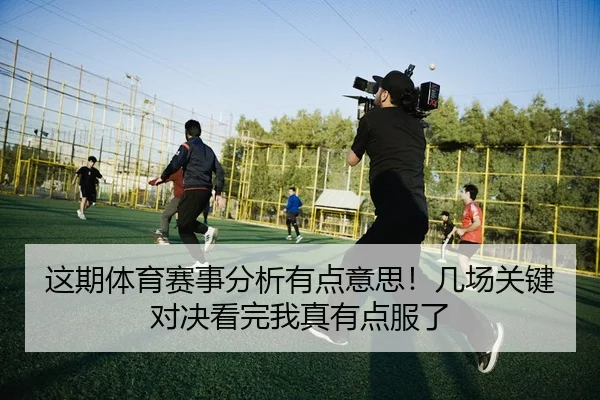 这期体育赛事分析有点意思！几场关键对决看完我真有点服了