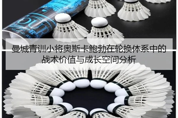 曼城青训小将奥斯卡鲍勃在轮换体系中的战术价值与成长空间分析