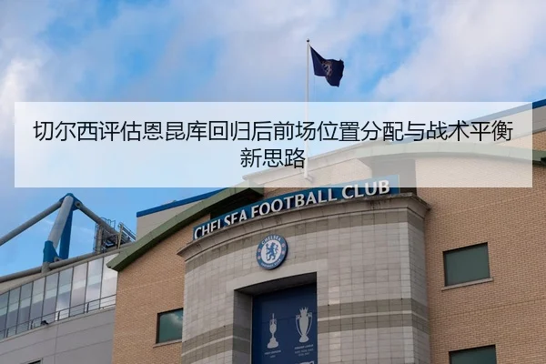 切尔西评估恩昆库回归后前场位置分配与战术平衡新思路