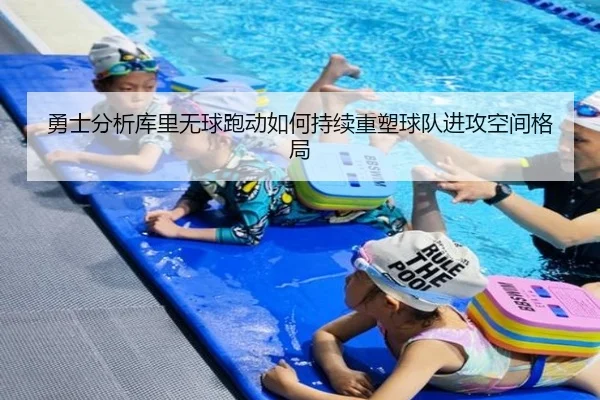 勇士分析库里无球跑动如何持续重塑球队进攻空间格局