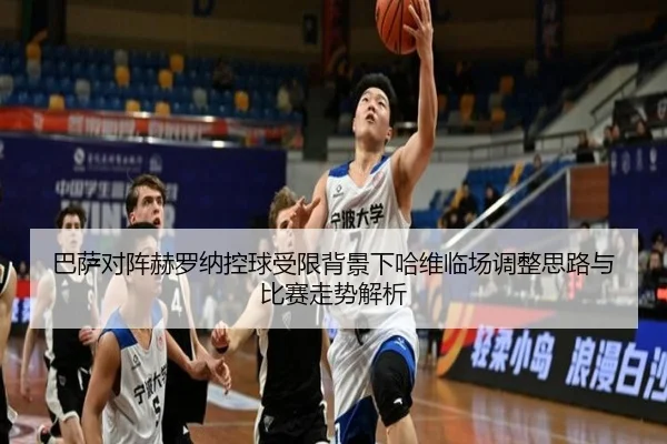 巴萨对阵赫罗纳控球受限背景下哈维临场调整思路与比赛走势解析