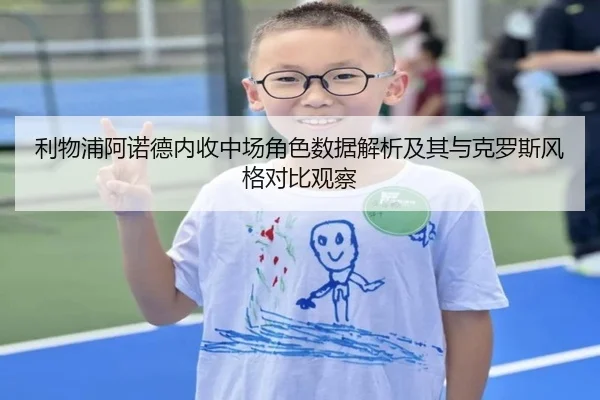利物浦阿诺德内收中场角色数据解析及其与克罗斯风格对比观察