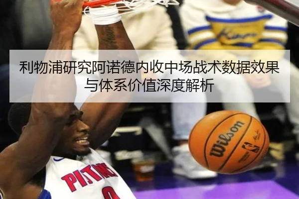 利物浦研究阿诺德内收中场战术数据效果与体系价值深度解析