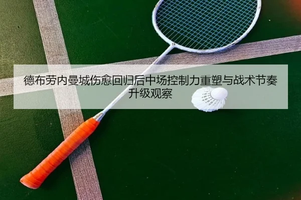 德布劳内曼城伤愈回归后中场控制力重塑与战术节奏升级观察