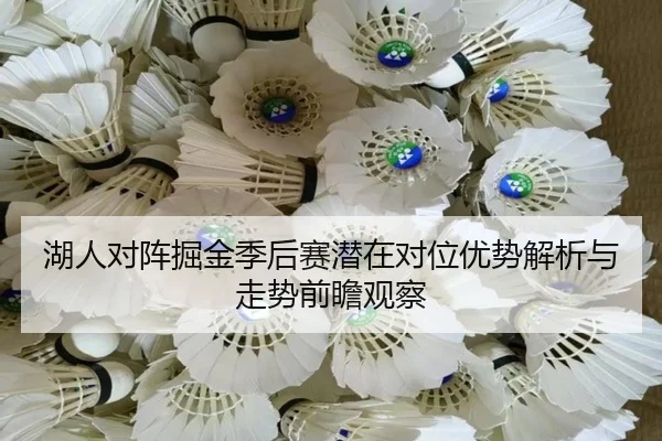 湖人对阵掘金季后赛潜在对位优势解析与走势前瞻观察