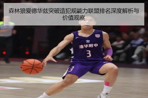 森林狼爱德华兹突破造犯规能力联盟排名深度解析与价值观察