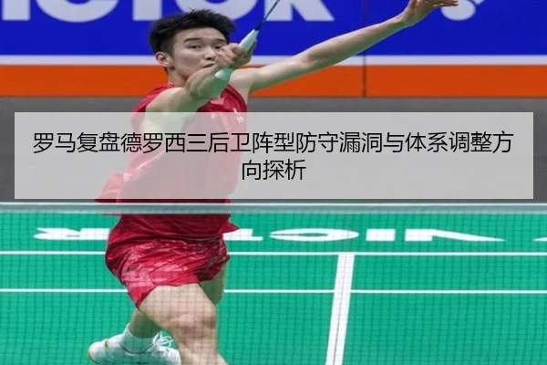罗马复盘德罗西三后卫阵型防守漏洞与体系调整方向探析