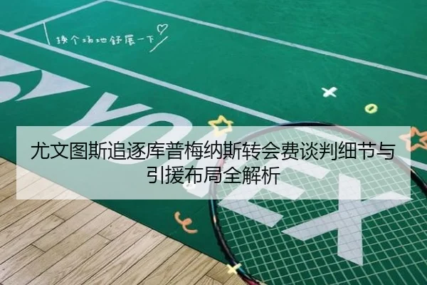 尤文图斯追逐库普梅纳斯转会费谈判细节与引援布局全解析