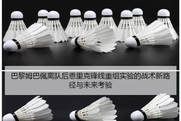巴黎姆巴佩离队后恩里克锋线重组实验的战术新路径与未来考验