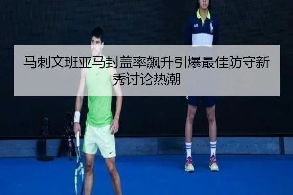 马刺文班亚马封盖率飙升引爆最佳防守新秀讨论热潮