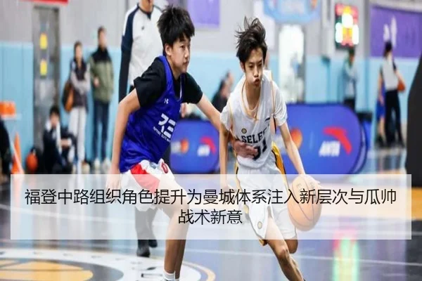 福登中路组织角色提升为曼城体系注入新层次与瓜帅战术新意