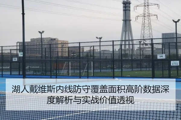 湖人戴维斯内线防守覆盖面积高阶数据深度解析与实战价值透视