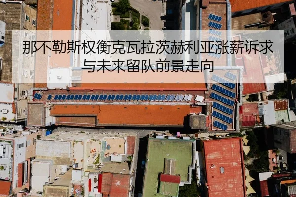 那不勒斯权衡克瓦拉茨赫利亚涨薪诉求与未来留队前景走向