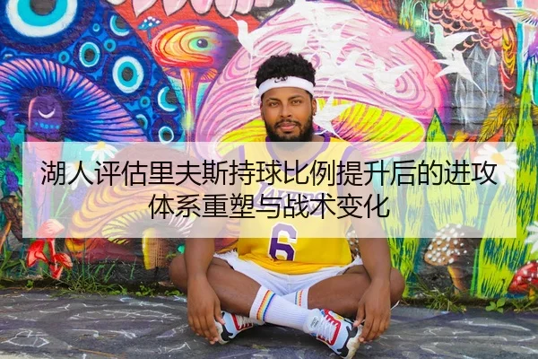 湖人评估里夫斯持球比例提升后的进攻体系重塑与战术变化