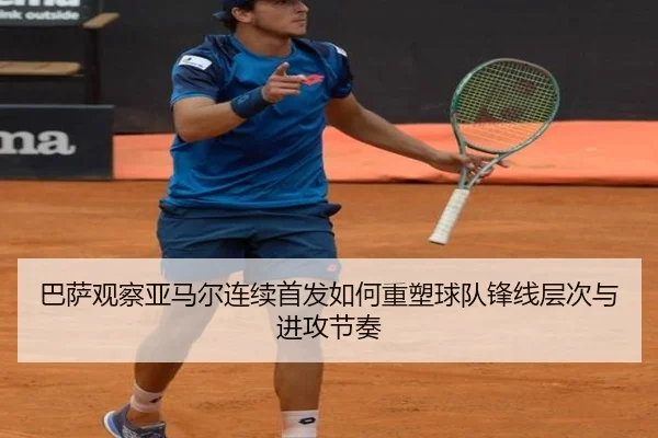 巴萨观察亚马尔连续首发如何重塑球队锋线层次与进攻节奏