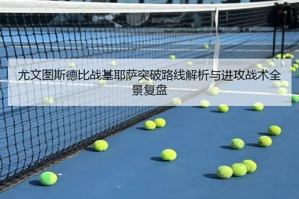 尤文图斯德比战基耶萨突破路线解析与进攻战术全景复盘