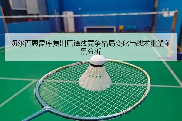 切尔西恩昆库复出后锋线竞争格局变化与战术重塑前景分析