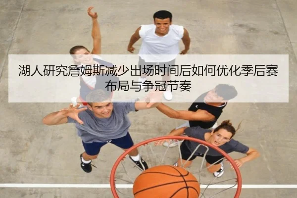 湖人研究詹姆斯减少出场时间后如何优化季后赛布局与争冠节奏