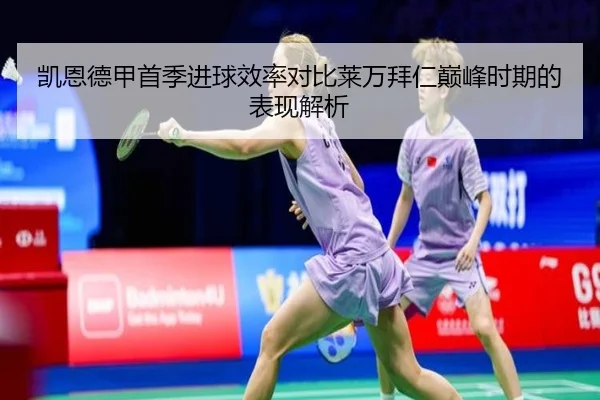 凯恩德甲首季进球效率对比莱万拜仁巅峰时期的表现解析