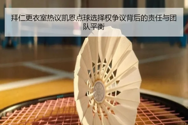 拜仁更衣室热议凯恩点球选择权争议背后的责任与团队平衡