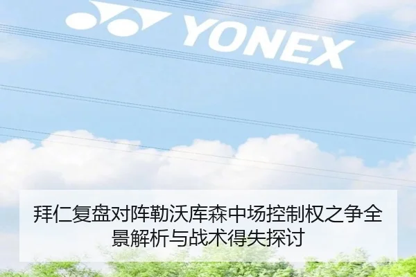 拜仁复盘对阵勒沃库森中场控制权之争全景解析与战术得失探讨