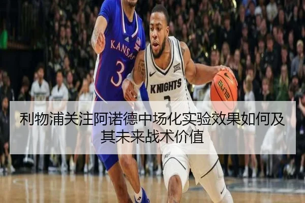 利物浦关注阿诺德中场化实验效果如何及其未来战术价值