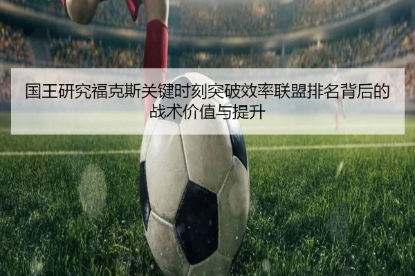 国王研究福克斯关键时刻突破效率联盟排名背后的战术价值与提升