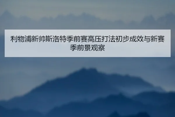 利物浦新帅斯洛特季前赛高压打法初步成效与新赛季前景观察