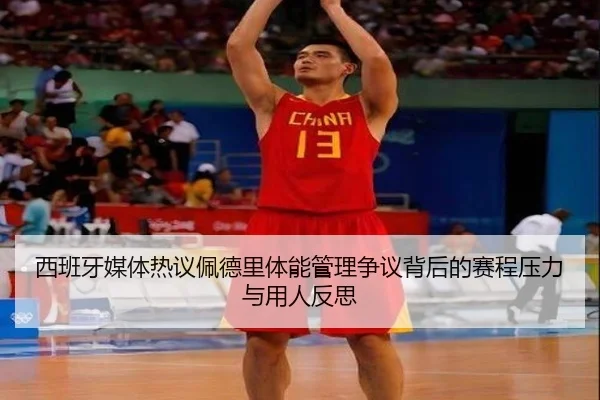西班牙媒体热议佩德里体能管理争议背后的赛程压力与用人反思
