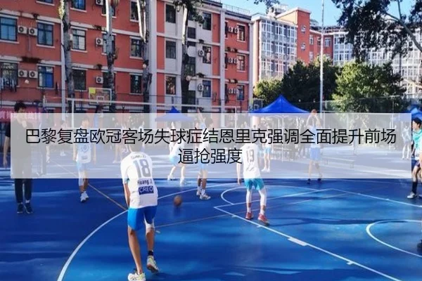 巴黎复盘欧冠客场失球症结恩里克强调全面提升前场逼抢强度