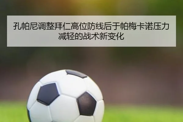 孔帕尼调整拜仁高位防线后于帕梅卡诺压力减轻的战术新变化