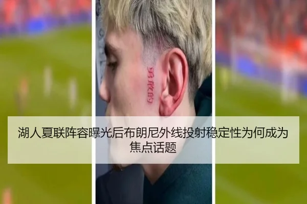 湖人夏联阵容曝光后布朗尼外线投射稳定性为何成为焦点话题