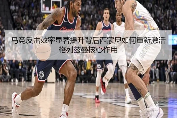 马竞反击效率显著提升背后西蒙尼如何重新激活格列兹曼核心作用