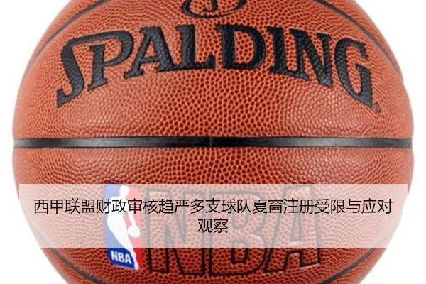 西甲联盟财政审核趋严多支球队夏窗注册受限与应对观察